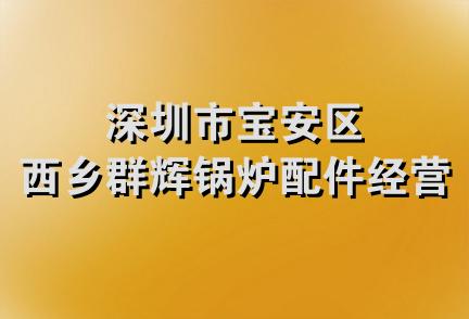 深圳市宝安区西乡群辉锅炉配件经营部