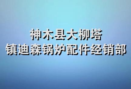 神木县大柳塔镇迪森锅炉配件经销部