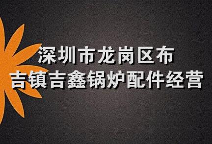 深圳市龙岗区布吉镇吉鑫锅炉配件经营部