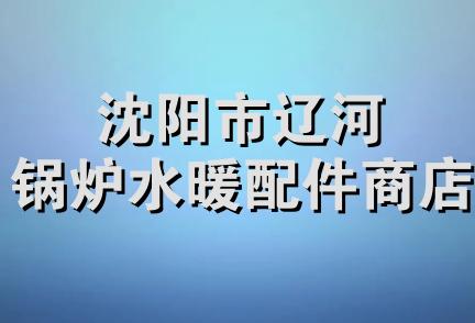 沈阳市辽河锅炉水暖配件商店