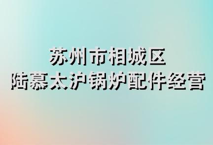 苏州市相城区陆慕太沪锅炉配件经营部