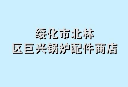 绥化市北林区巨兴锅炉配件商店