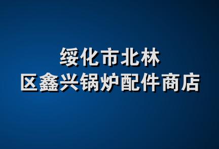 绥化市北林区鑫兴锅炉配件商店