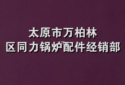 太原市万柏林区同力锅炉配件经销部