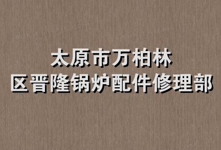 太原市万柏林区晋隆锅炉配件修理部