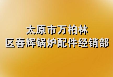 太原市万柏林区春辉锅炉配件经销部