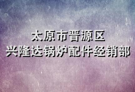 太原市晋源区兴隆达锅炉配件经销部