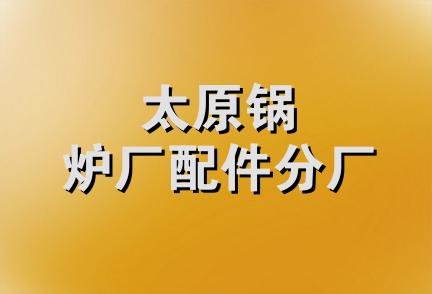 太原锅炉厂配件分厂