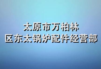 太原市万柏林区东太锅炉配件经营部