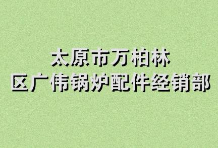 太原市万柏林区广伟锅炉配件经销部