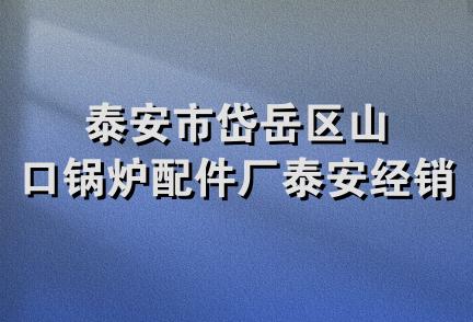 泰安市岱岳区山口锅炉配件厂泰安经销部