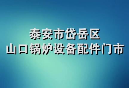 泰安市岱岳区山口锅炉设备配件门市部