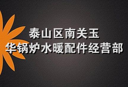 泰山区南关玉华锅炉水暖配件经营部