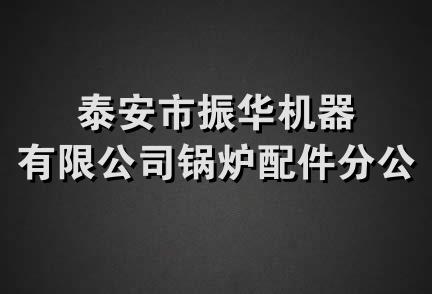 泰安市振华机器有限公司锅炉配件分公司