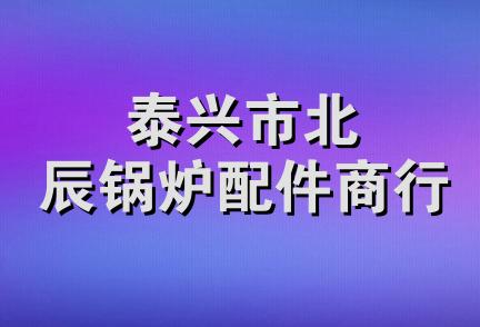 泰兴市北辰锅炉配件商行