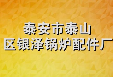 泰安市泰山区银泽锅炉配件厂