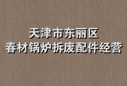 天津市东丽区春材锅炉拆废配件经营部