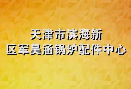 天津市滨海新区军昊涵锅炉配件中心