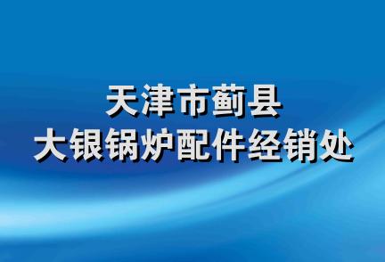 天津市蓟县大银锅炉配件经销处