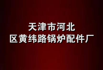 天津市河北区黄纬路锅炉配件厂