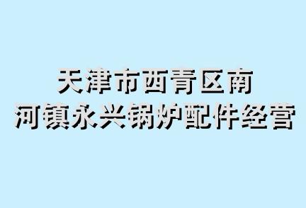 天津市西青区南河镇永兴锅炉配件经营部