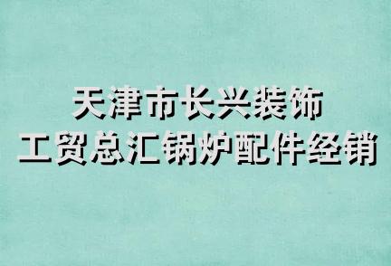 天津市长兴装饰工贸总汇锅炉配件经销部