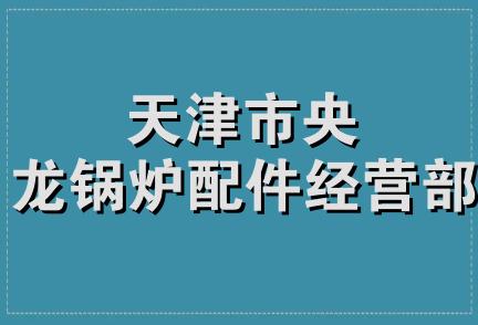 天津市央龙锅炉配件经营部