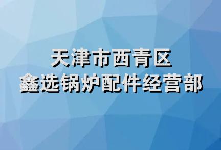 天津市西青区鑫选锅炉配件经营部