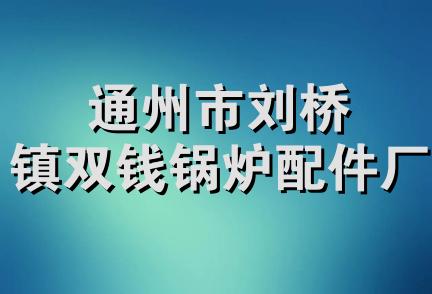 通州市刘桥镇双钱锅炉配件厂