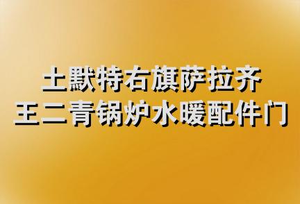 土默特右旗萨拉齐王二青锅炉水暖配件门市部