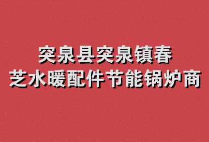 突泉县突泉镇春芝水暖配件节能锅炉商店