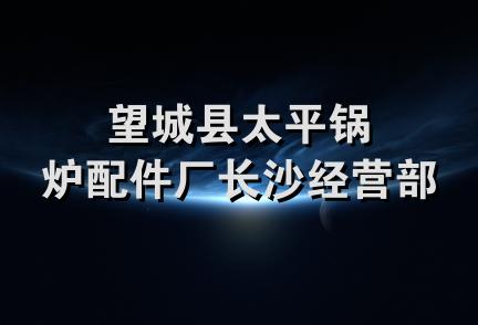 望城县太平锅炉配件厂长沙经营部