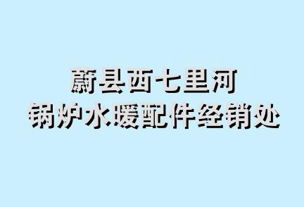 蔚县西七里河锅炉水暖配件经销处