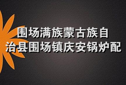 围场满族蒙古族自治县围场镇庆安锅炉配件经销部