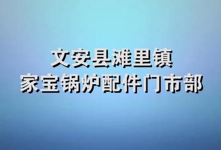 文安县滩里镇家宝锅炉配件门市部