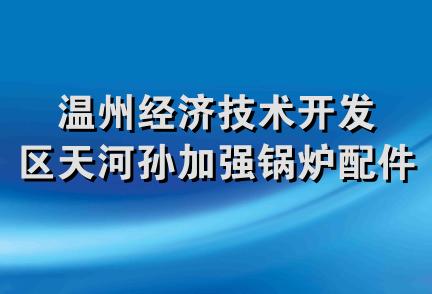 温州经济技术开发区天河孙加强锅炉配件加工厂