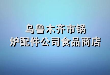 乌鲁木齐市锅炉配件公司食品商店