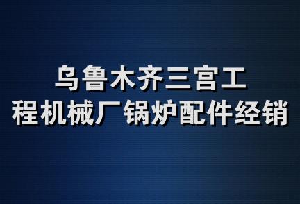 乌鲁木齐三宫工程机械厂锅炉配件经销部