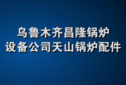 乌鲁木齐昌隆锅炉设备公司天山锅炉配件经营部