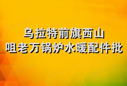 乌拉特前旗西山咀老万锅炉水暖配件批发