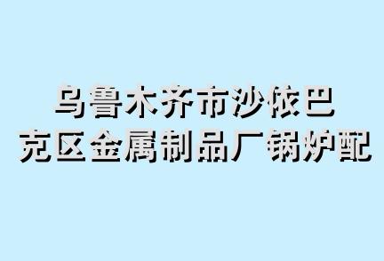 乌鲁木齐市沙依巴克区金属制品厂锅炉配件商店