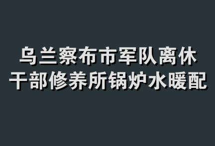 乌兰察布市军队离休干部修养所锅炉水暖配件经营部