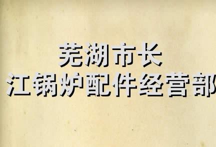 芜湖市长江锅炉配件经营部