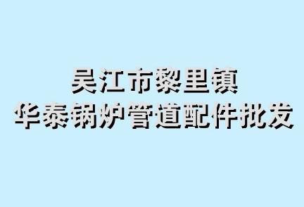 吴江市黎里镇华泰锅炉管道配件批发部