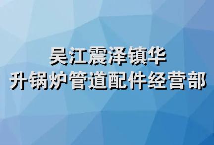 吴江震泽镇华升锅炉管道配件经营部