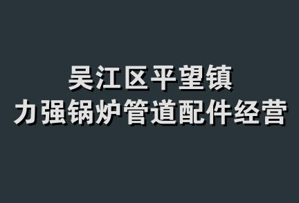 吴江区平望镇力强锅炉管道配件经营部