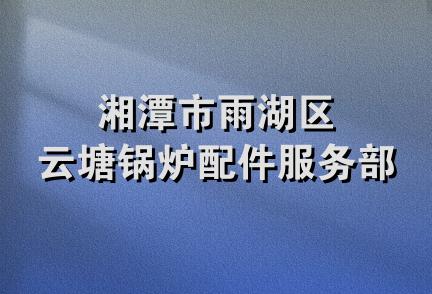 湘潭市雨湖区云塘锅炉配件服务部