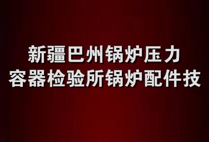 新疆巴州锅炉压力容器检验所锅炉配件技术服务部