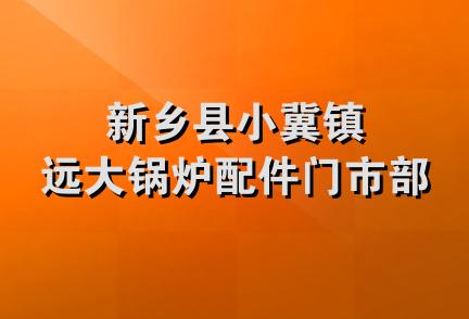 新乡县小冀镇远大锅炉配件门市部