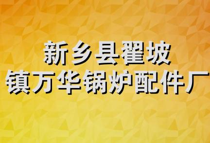 新乡县翟坡镇万华锅炉配件厂